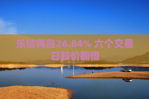 乐信再涨26.84% 六个交易日股价翻倍  第1张