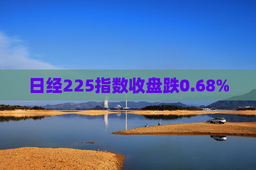 日经225指数收盘跌0.68%  第1张