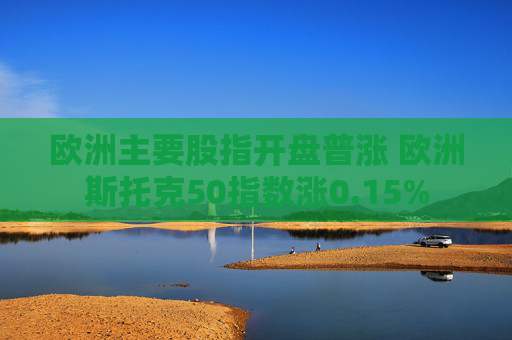 欧洲主要股指开盘普涨 欧洲斯托克50指数涨0.15%  第1张