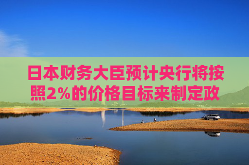 日本财务大臣预计央行将按照2%的价格目标来制定政策