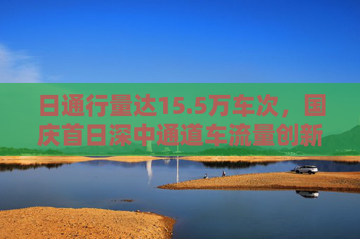 日通行量达15.5万车次，国庆首日深中通道车流量创新高  第1张