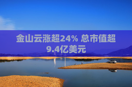 金山云涨超24% 总市值超9.4亿美元  第1张