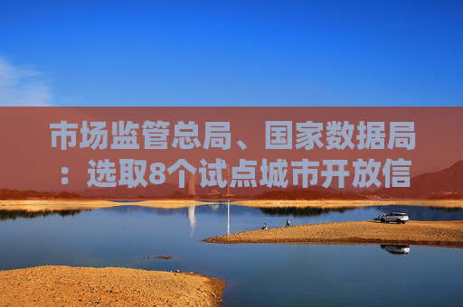 市场监管总局、国家数据局：选取8个试点城市开放信用监管数据，支持移动支付平台核验个体工商户相关信息  第1张