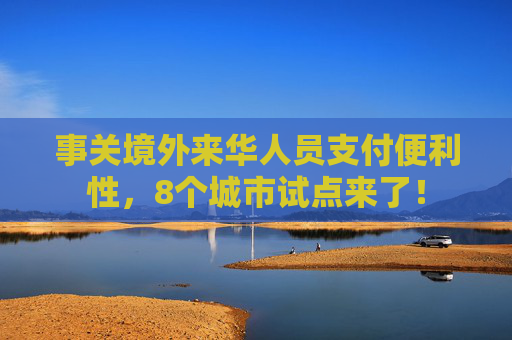 事关境外来华人员支付便利性，8个城市试点来了！