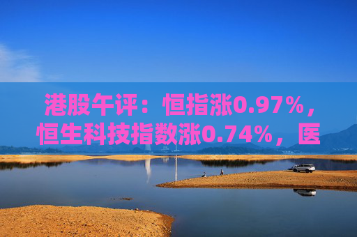 港股午评：恒指涨0.97%，恒生科技指数涨0.74%，医药、新能源汽车、黄金概念走高  第1张