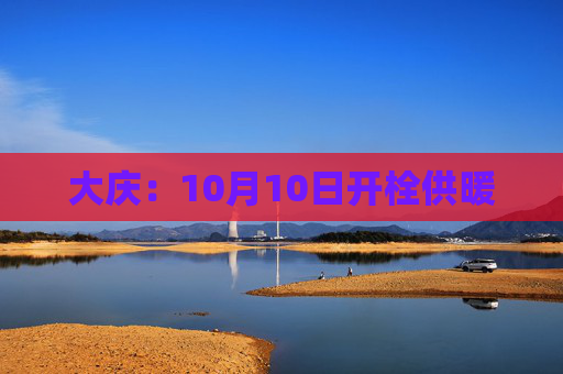 大庆：10月10日开栓供暖