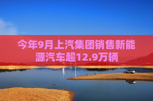 今年9月上汽集团销售新能源汽车超12.9万辆  第1张