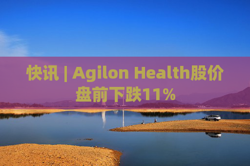 快讯 | Agilon Health股价盘前下跌11%  第1张