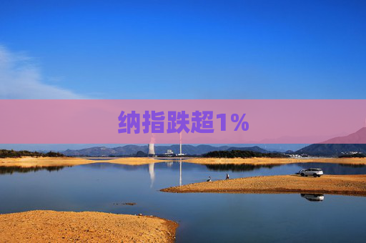 纳指跌超1%