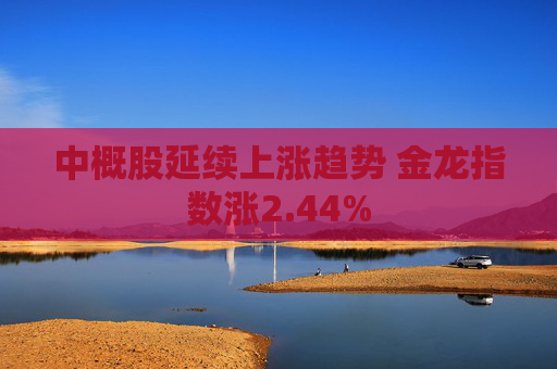 中概股延续上涨趋势 金龙指数涨2.44%  第1张