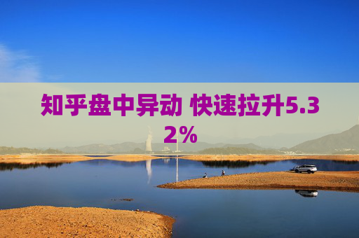 知乎盘中异动 快速拉升5.32%