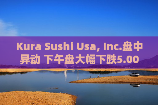 Kura Sushi Usa, Inc.盘中异动 下午盘大幅下跌5.00%