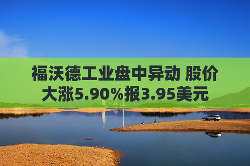 福沃德工业盘中异动 股价大涨5.90%报3.95美元  第1张