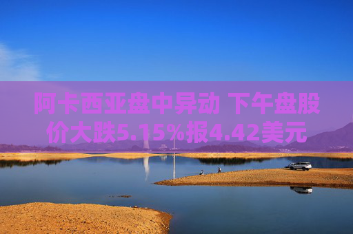 阿卡西亚盘中异动 下午盘股价大跌5.15%报4.42美元