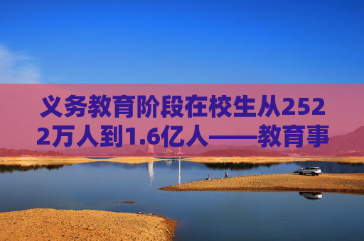 义务教育阶段在校生从2522万人到1.6亿人——教育事业发展实现历史性跨越  第1张