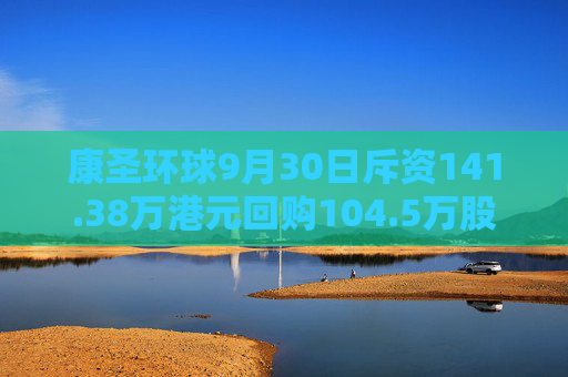 康圣环球9月30日斥资141.38万港元回购104.5万股