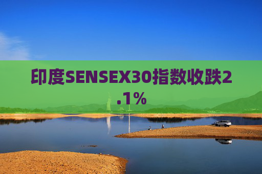 印度SENSEX30指数收跌2.1%  第1张