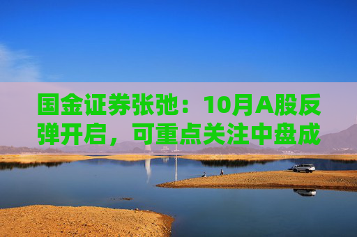 国金证券张弛：10月A股反弹开启，可重点关注中盘成长及消费  第1张