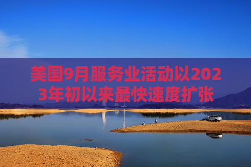 美国9月服务业活动以2023年初以来最快速度扩张  第1张