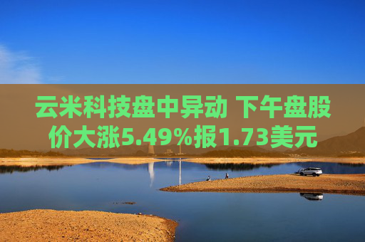 云米科技盘中异动 下午盘股价大涨5.49%报1.73美元