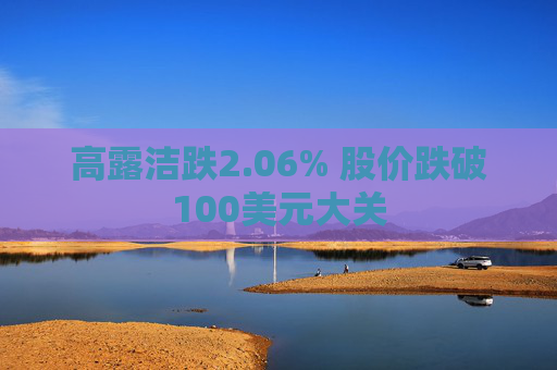 高露洁跌2.06% 股价跌破100美元大关