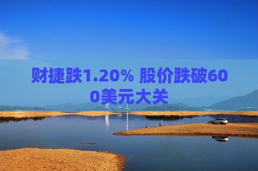 财捷跌1.20% 股价跌破600美元大关