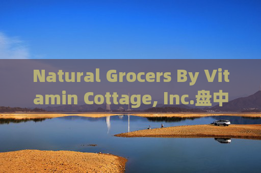 Natural Grocers By Vitamin Cottage, Inc.盘中异动 股价大跌5.04%报25.18美元