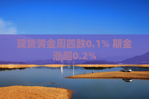 现货黄金周四跌0.1% 期金涨超0.2%