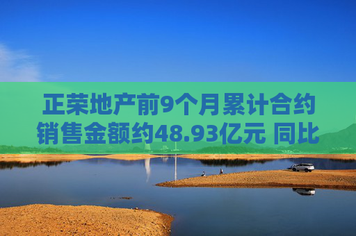 正荣地产前9个月累计合约销售金额约48.93亿元 同比下降61.8%  第1张