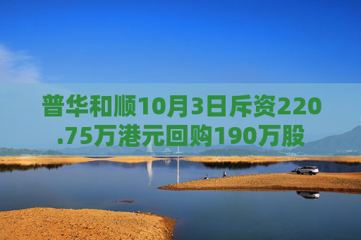 普华和顺10月3日斥资220.75万港元回购190万股  第1张