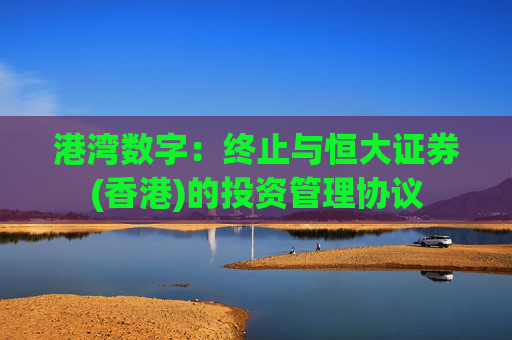 港湾数字：终止与恒大证券(香港)的投资管理协议  第1张