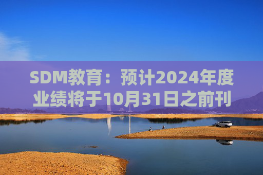 SDM教育：预计2024年度业绩将于10月31日之前刊发 继续停牌  第1张