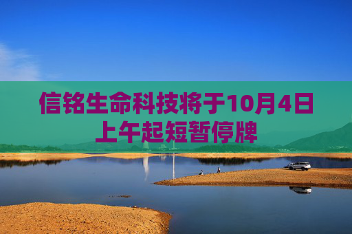 信铭生命科技将于10月4日上午起短暂停牌  第1张