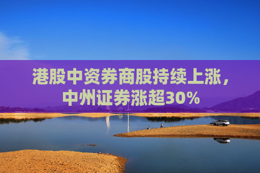 港股中资券商股持续上涨，中州证券涨超30%  第1张