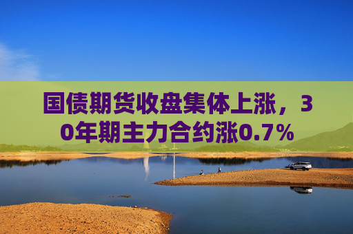 国债期货收盘集体上涨，30年期主力合约涨0.7%  第1张