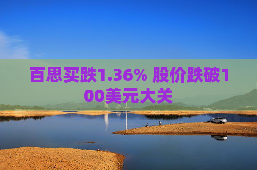 百思买跌1.36% 股价跌破100美元大关  第1张