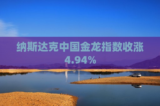 纳斯达克中国金龙指数收涨4.94%