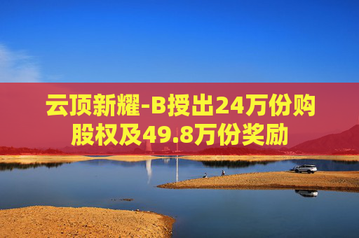 云顶新耀-B授出24万份购股权及49.8万份奖励