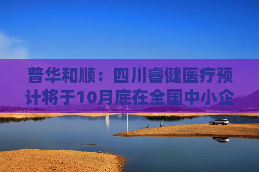 普华和顺：四川睿健医疗预计将于10月底在全国中小企业股份转让系统挂牌  第1张