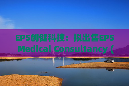 EPS创健科技：拟出售EPS Medical Consultancy (Japan) Co., Ltd.全部股权  第1张