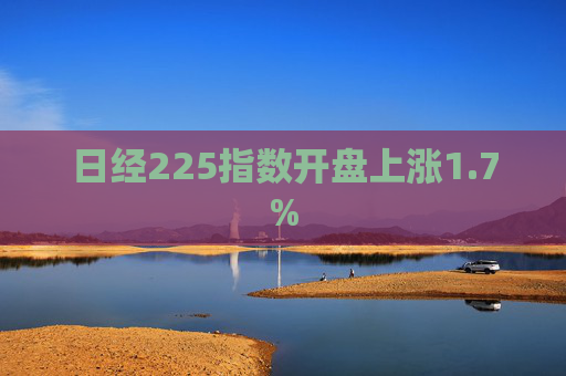 日经225指数开盘上涨1.7%  第1张