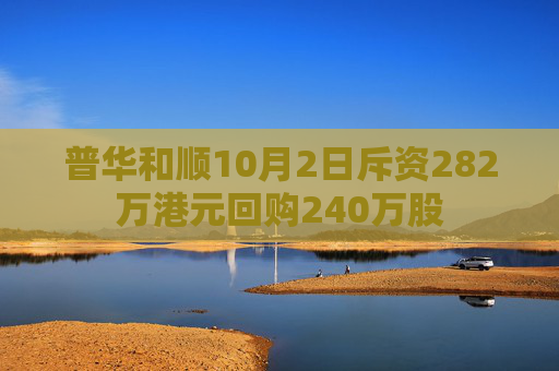 普华和顺10月2日斥资282万港元回购240万股  第1张