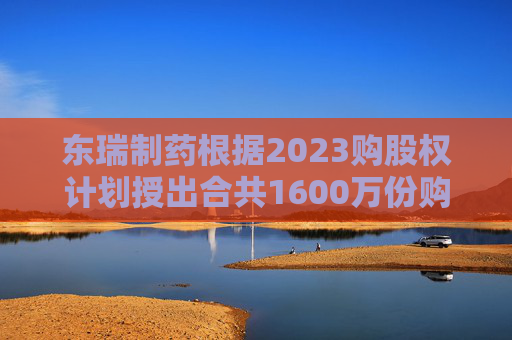 东瑞制药根据2023购股权计划授出合共1600万份购股权