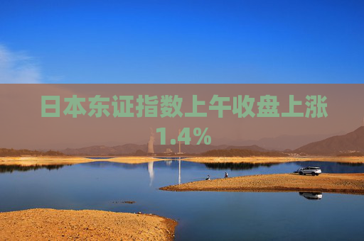 日本东证指数上午收盘上涨1.4%  第1张