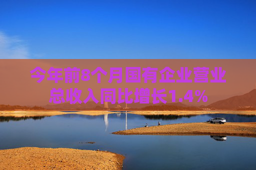 今年前8个月国有企业营业总收入同比增长1.4%