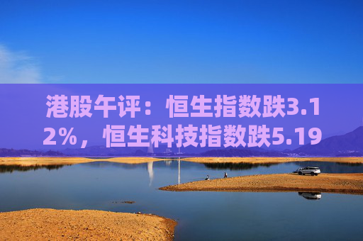 港股午评：恒生指数跌3.12%，恒生科技指数跌5.19%  第1张