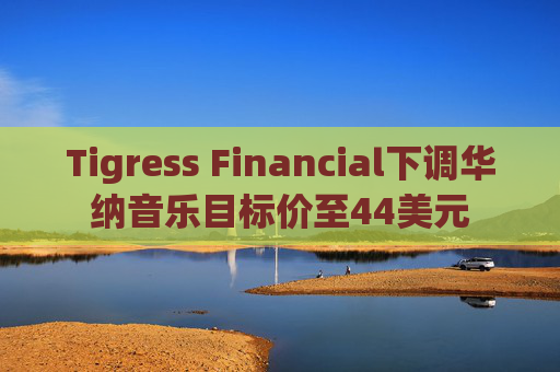 Tigress Financial下调华纳音乐目标价至44美元  第1张