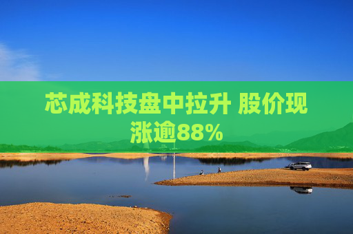 芯成科技盘中拉升 股价现涨逾88%