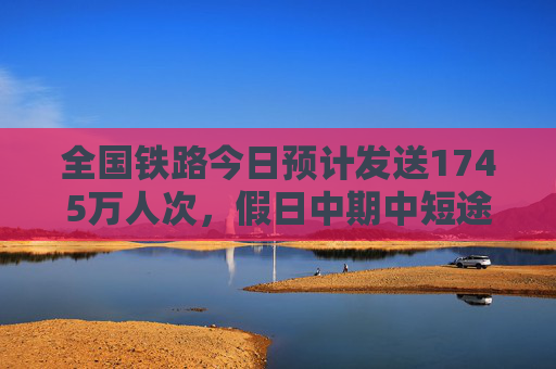 全国铁路今日预计发送1745万人次，假日中期中短途客流明显增加  第1张