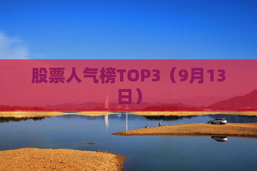 股票人气榜TOP3（9月13日）